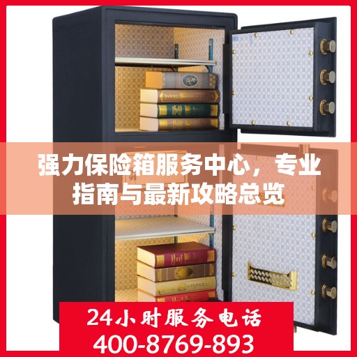强力保险箱服务中心，专业指南与最新攻略总览