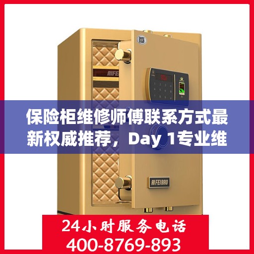 保险柜维修师傅联系方式最新权威推荐，Day 1专业维修服务推荐