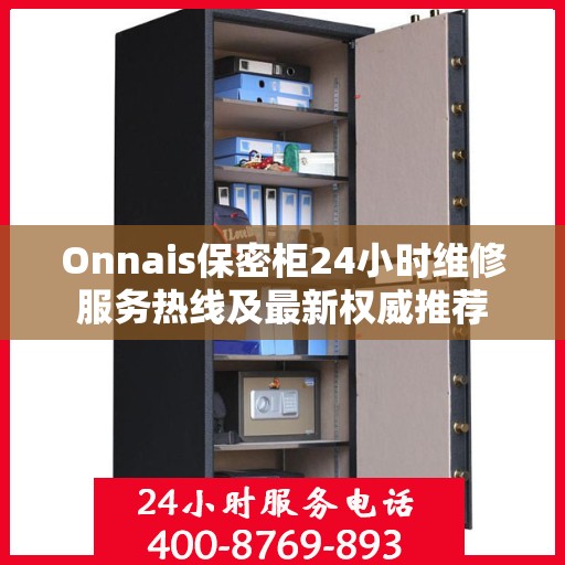 Onnais保密柜24小时维修服务热线及最新权威推荐