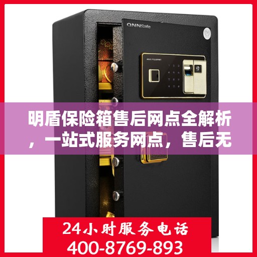 明盾保险箱售后网点全解析，一站式服务网点，售后无忧保障