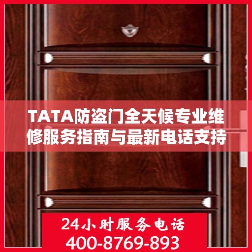 TATA防盗门全天候专业维修服务指南与最新电话支持攻略