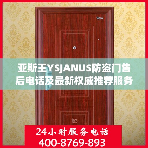 亚斯王YSJANUS防盗门售后电话及最新权威推荐服务指南