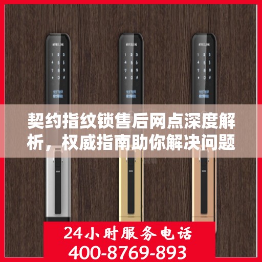 契约指纹锁售后网点深度解析，权威指南助你解决问题