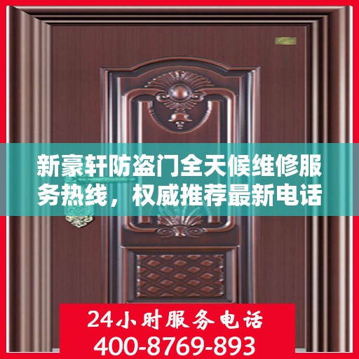 新豪轩防盗门全天候维修服务热线，权威推荐最新电话标记