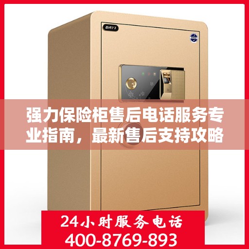 强力保险柜售后电话服务专业指南，最新售后支持攻略