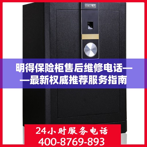 明得保险柜售后维修电话——最新权威推荐服务指南