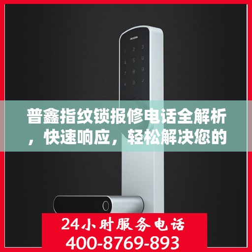 普鑫指纹锁报修电话全解析，快速响应，轻松解决您的维修需求