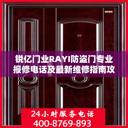 锐亿门业RAYI防盗门专业报修电话及最新维修指南攻略