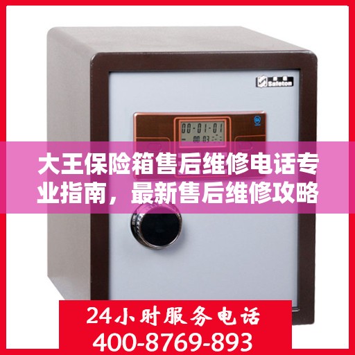 大王保险箱售后维修电话专业指南，最新售后维修攻略与联系方式