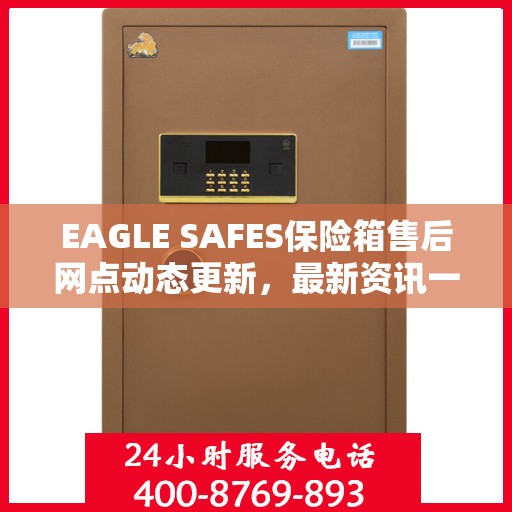 EAGLE SAFES保险箱售后网点动态更新，最新资讯一网打尽