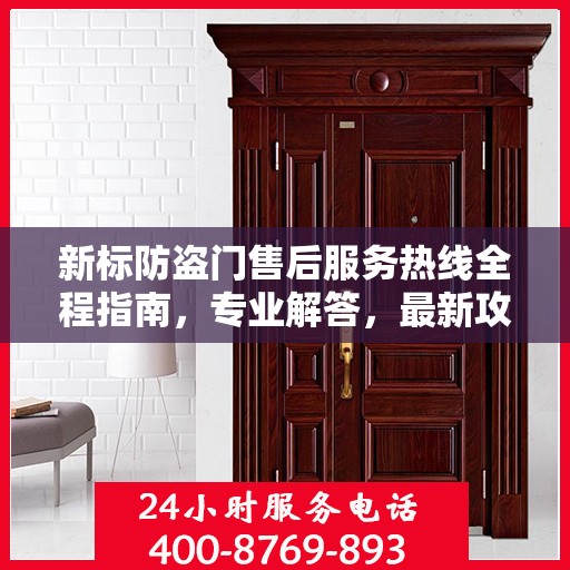 新标防盗门售后服务热线全程指南，专业解答，最新攻略速递