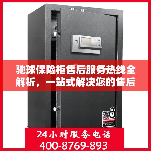 驰球保险柜售后服务热线全解析，一站式解决您的售后需求