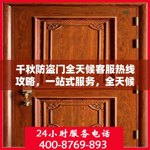 千秋防盗门全天候客服热线攻略，一站式服务，全天候响应