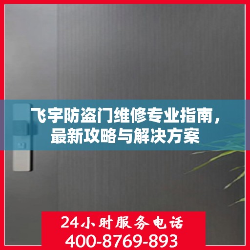 飞宇防盗门维修专业指南，最新攻略与解决方案
