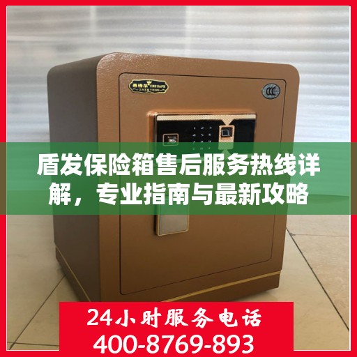盾发保险箱售后服务热线详解，专业指南与最新攻略