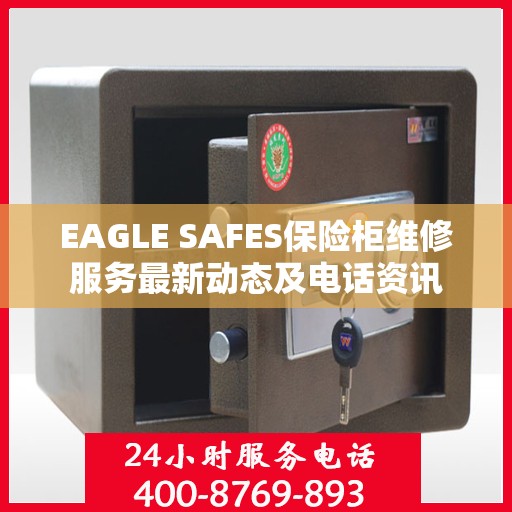 EAGLE SAFES保险柜维修服务最新动态及电话资讯