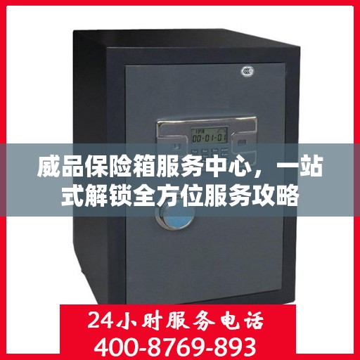 威品保险箱服务中心，一站式解锁全方位服务攻略