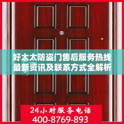 好太太防盗门售后服务热线最新资讯及联系方式全解析