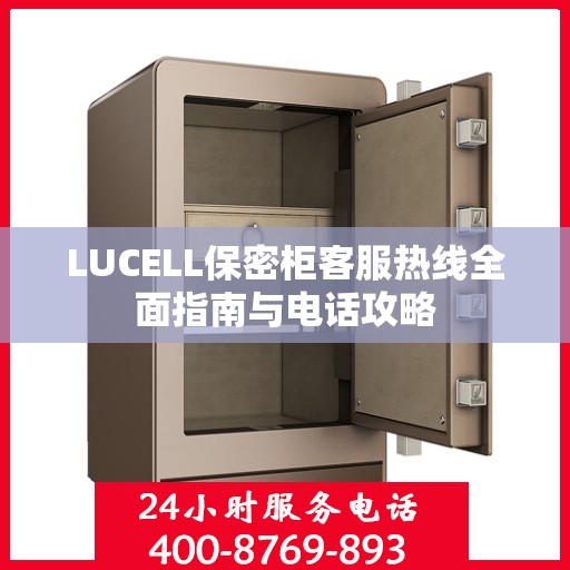 LUCELL保密柜客服热线全面指南与电话攻略