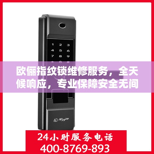 欧俪指纹锁维修服务，全天候响应，专业保障安全无间断