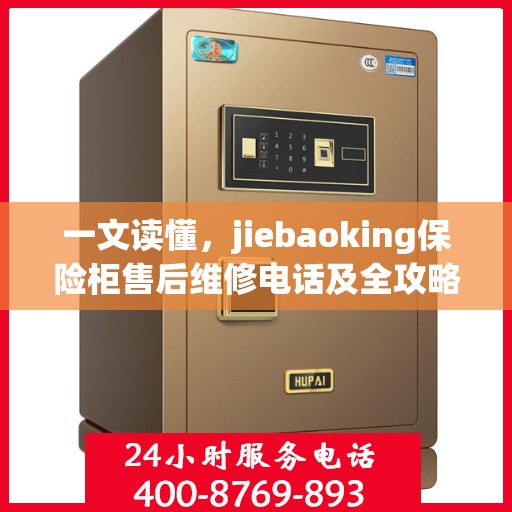 一文读懂，jiebaoking保险柜售后维修电话及全攻略