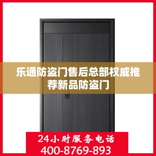 乐通防盗门售后总部权威推荐新品防盗门