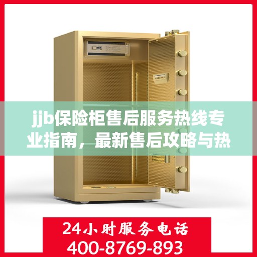 jjb保险柜售后服务热线专业指南，最新售后攻略与热线支持