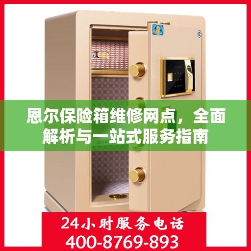 恩尔保险箱维修网点，全面解析与一站式服务指南