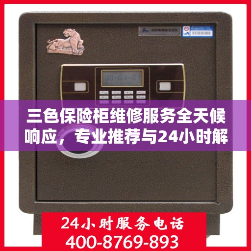 三色保险柜维修服务全天候响应，专业推荐与24小时解决方案