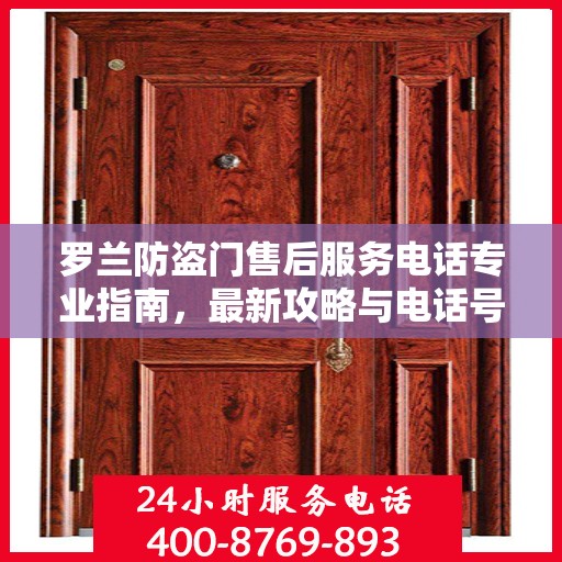 罗兰防盗门售后服务电话专业指南，最新攻略与电话号码揭秘