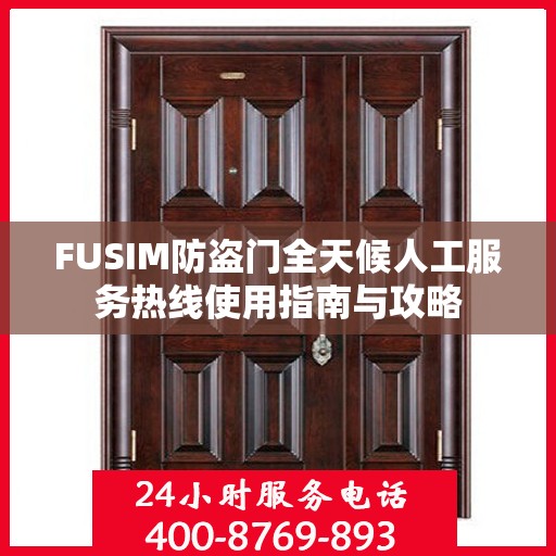 FUSIM防盗门全天候人工服务热线使用指南与攻略