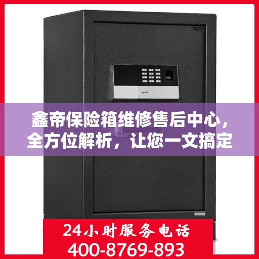 鑫帝保险箱维修售后中心，全方位解析，让您一文搞定！