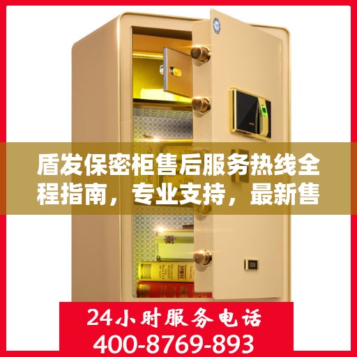 盾发保密柜售后服务热线全程指南，专业支持，最新售后攻略