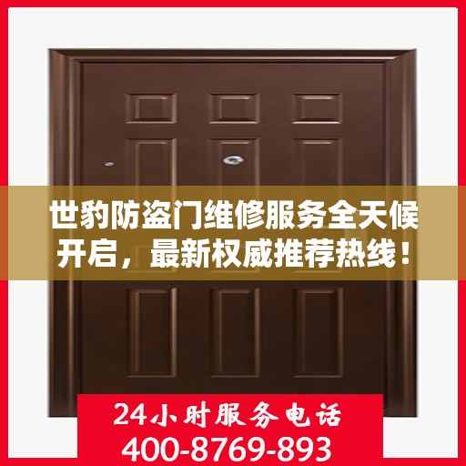 世豹防盗门维修服务全天候开启，最新权威推荐热线！