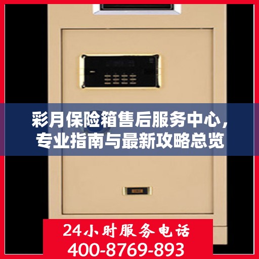 彩月保险箱售后服务中心，专业指南与最新攻略总览