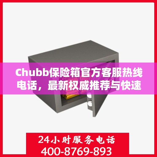 Chubb保险箱官方客服热线电话，最新权威推荐与快速响应