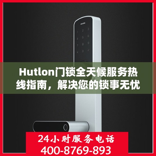 Hutlon门锁全天候服务热线指南，解决您的锁事无忧