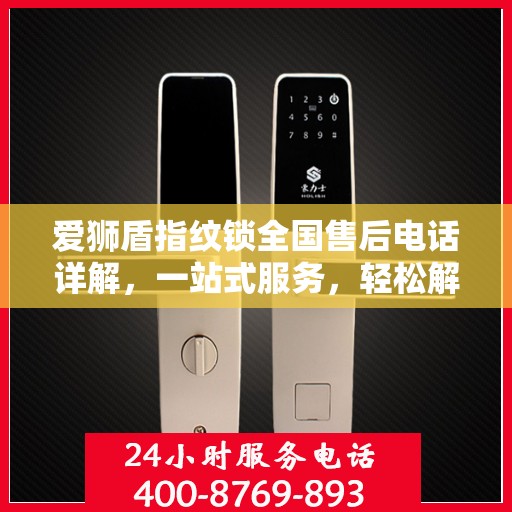 爱狮盾指纹锁全国售后电话详解，一站式服务，轻松解决您的疑问和需求