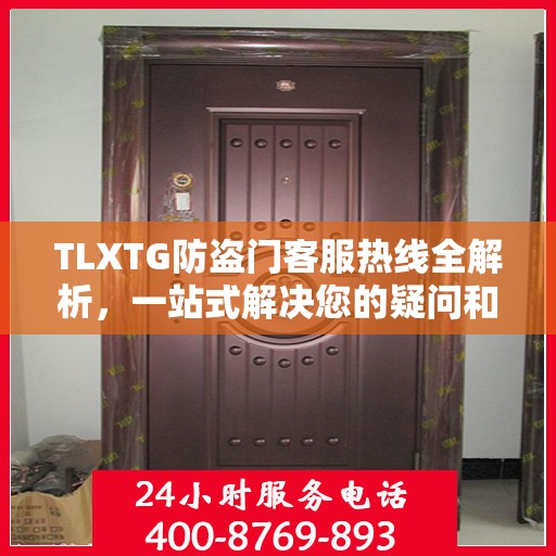 TLXTG防盗门客服热线全解析，一站式解决您的疑问和需求