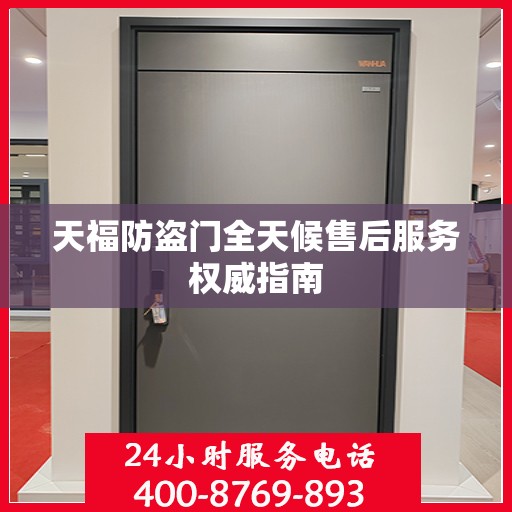 天福防盗门全天候售后服务权威指南
