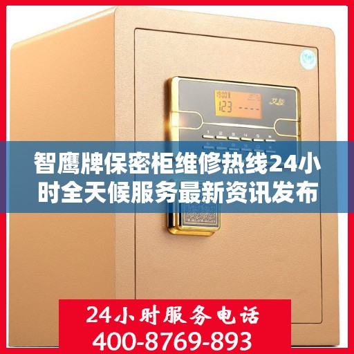 智鹰牌保密柜维修热线24小时全天候服务最新资讯发布
