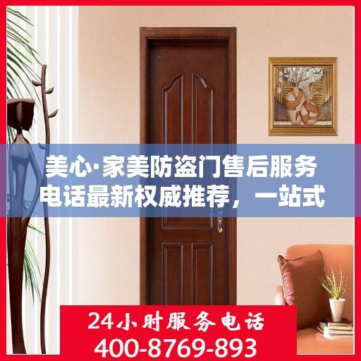 美心·家美防盗门售后服务电话最新权威推荐，一站式解决方案的贴心服务热线！