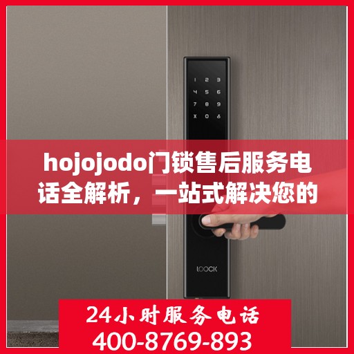 hojojodo门锁售后服务电话全解析，一站式解决您的疑问和需求