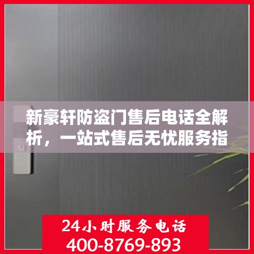 新豪轩防盗门售后电话全解析，一站式售后无忧服务指南