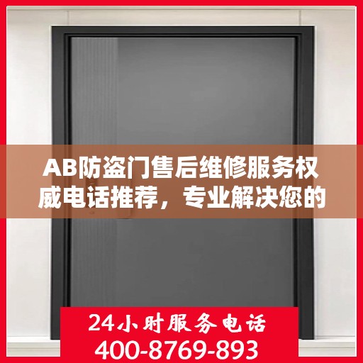 AB防盗门售后维修服务权威电话推荐，专业解决您的安全门问题
