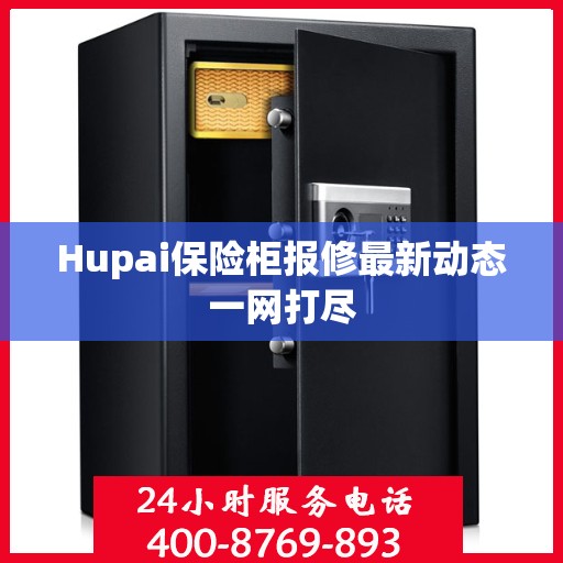 Hupai保险柜报修最新动态一网打尽