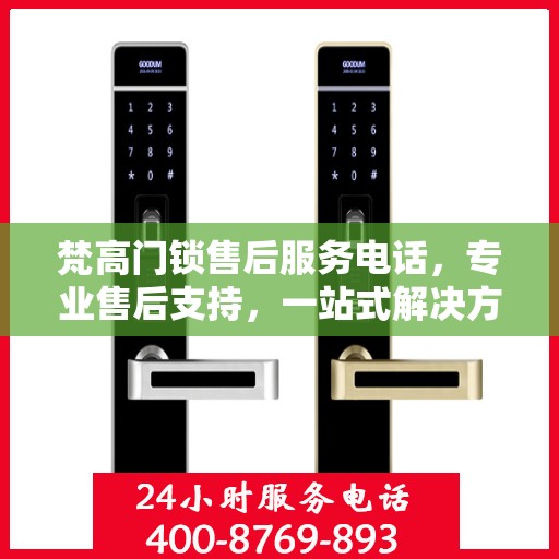 梵高门锁售后服务电话，专业售后支持，一站式解决方案权威指南