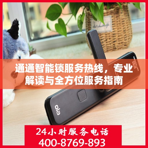 通通智能锁服务热线，专业解读与全方位服务指南
