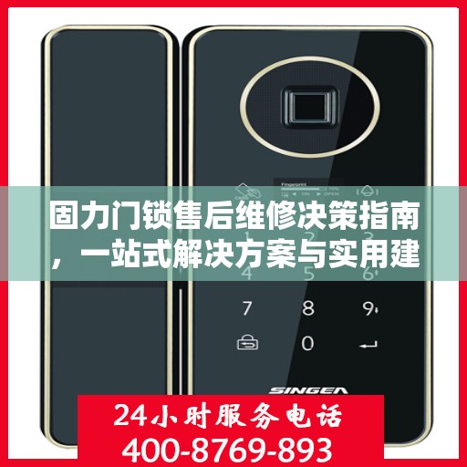 固力门锁售后维修决策指南，一站式解决方案与实用建议汇总