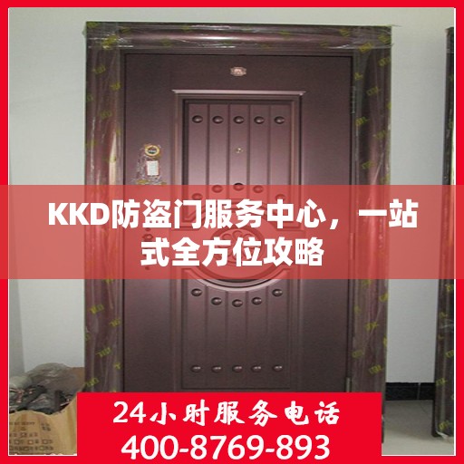 KKD防盗门服务中心，一站式全方位攻略